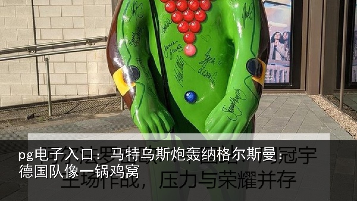 pg电子入口：马特乌斯炮轰纳格尔斯曼：德国队像一锅鸡窝