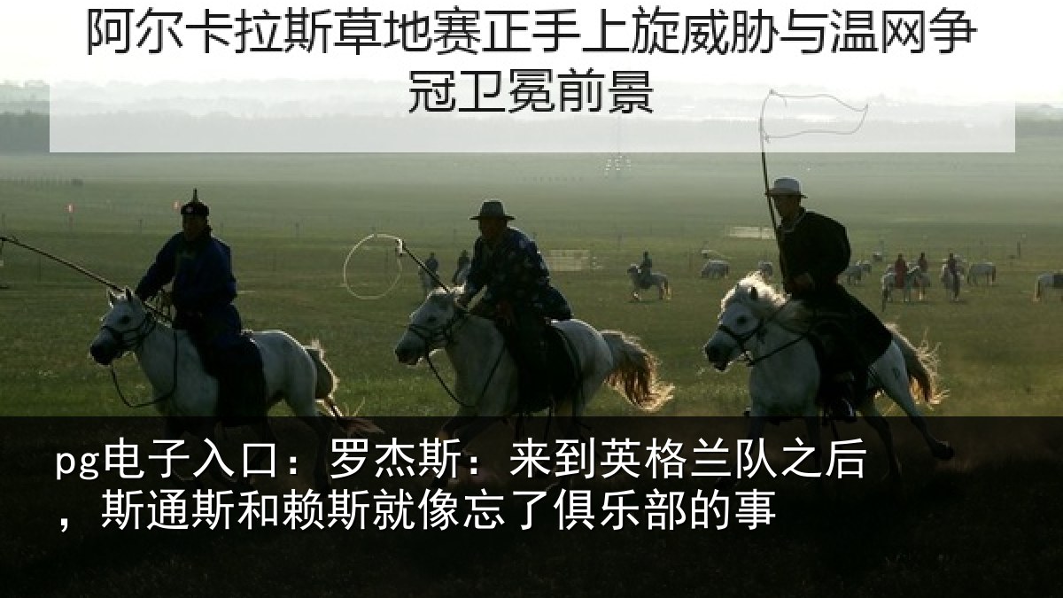 pg电子入口：罗杰斯：来到英格兰队之后，斯通斯和赖斯就像忘了俱乐部的事