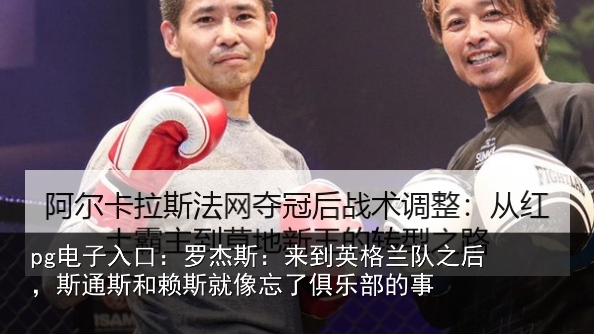 pg电子入口：罗杰斯：来到英格兰队之后，斯通斯和赖斯就像忘了俱乐部的事