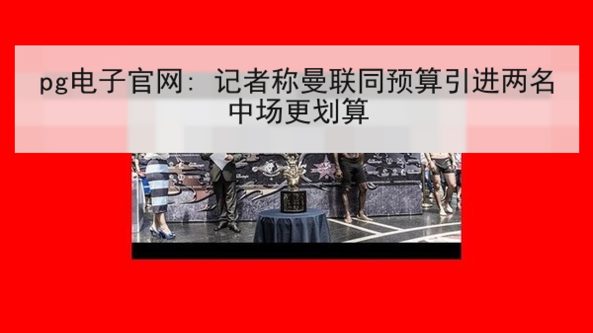 pg电子官网: 记者称曼联同预算引进两名中场更划算