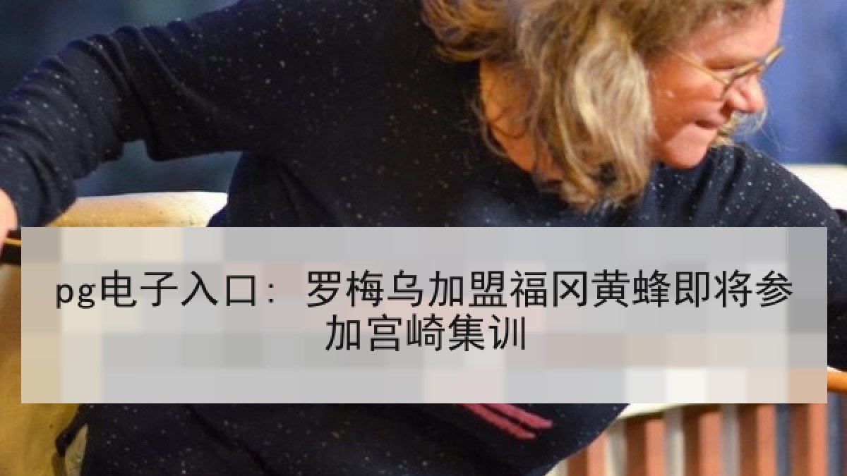 pg电子入口: 罗梅乌加盟福冈黄蜂即将参加宫崎集训