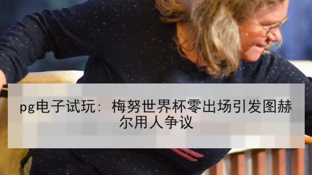 pg电子试玩: 梅努世界杯零出场引发图赫尔用人争议